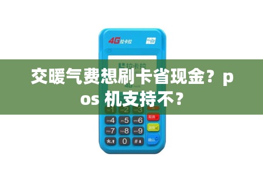 交暖气费想刷卡省现金？pos 机支持不？