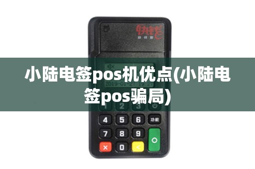 小陆电签pos机优点(小陆电签pos骗局)