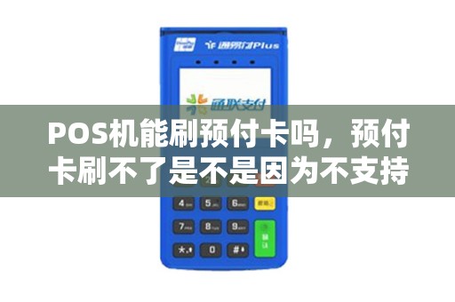 POS机能刷预付卡吗,预付卡刷不了是不是因为不支持银联?