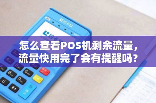 怎么查看POS机剩余流量，流量快用完了会有提醒吗？