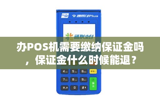 办POS机需要缴纳保证金吗，保证金什么时候能退？