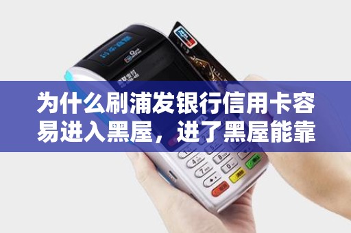 为什么刷浦发银行信用卡容易进入黑屋，进了黑屋能靠POS机刷出来吗？