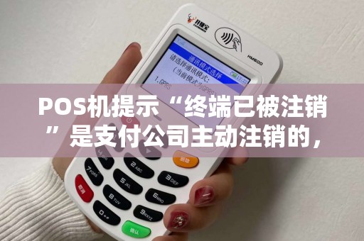 POS机提示“终端已被注销”是支付公司主动注销的，还是欠费导致的？