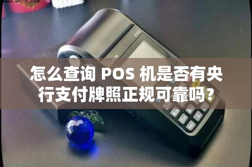 怎么查询 POS 机是否有央行支付牌照正规可靠吗？