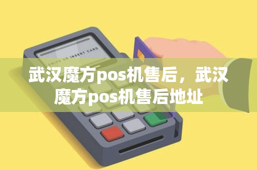 武汉魔方pos机售后，武汉魔方pos机售后地址