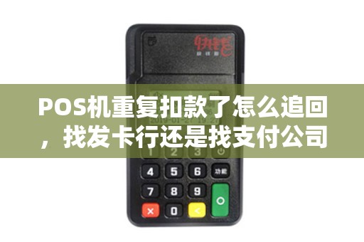 POS机重复扣款了怎么追回，找发卡行还是找支付公司？