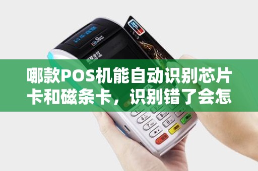 哪款POS机能自动识别芯片卡和磁条卡，识别错了会怎样？