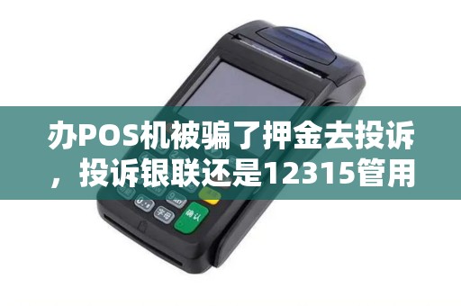 办POS机被骗了押金去投诉，投诉银联还是12315管用？