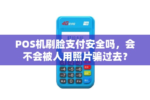 POS机刷脸支付安全吗，会不会被人用照片骗过去？