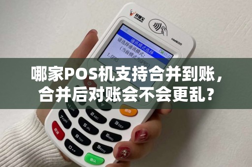 哪家POS机支持合并到账，合并后对账会不会更乱？