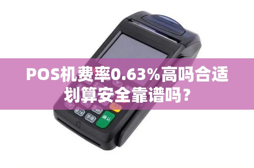 POS机费率0.63%高吗合适划算安全靠谱吗？