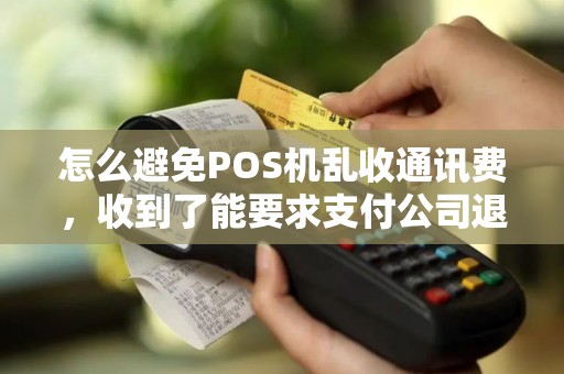 怎么避免POS机乱收通讯费，收到了能要求支付公司退吗？