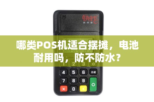 哪类POS机适合摆摊，电池耐用吗，防不防水？