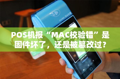 POS机报“MAC校验错”是固件坏了，还是被篡改过？