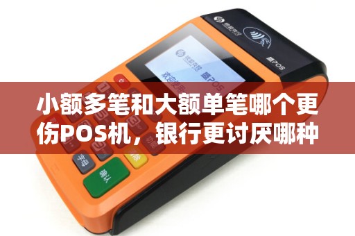 小额多笔和大额单笔哪个更伤POS机,银行更讨厌哪种?