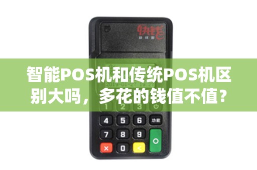 智能POS机和传统POS机区别大吗，多花的钱值不值？