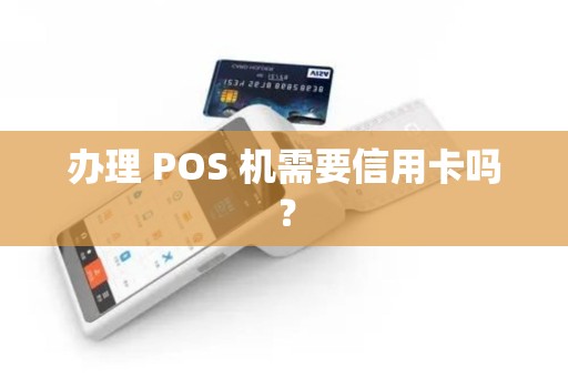 办理 POS 机需要信用卡吗?