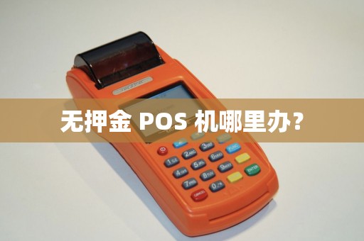 无押金 POS 机哪里办？