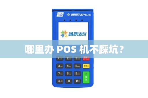哪里办 POS 机不踩坑？