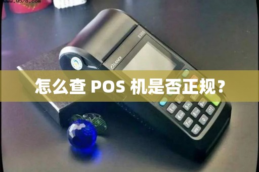 怎么查 POS 机是否正规？