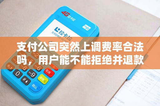 支付公司突然上调费率合法吗，用户能不能拒绝并退款？