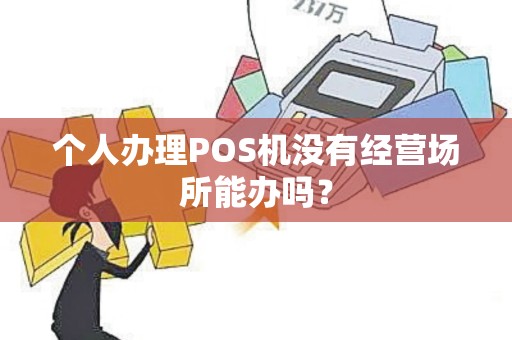 个人办理POS机没有经营场所能办吗?