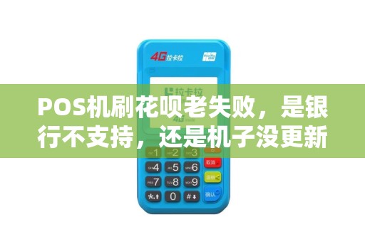 POS机刷花呗老失败，是银行不支持，还是机子没更新？