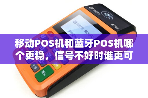 移动POS机和蓝牙POS机哪个更稳，信号不好时谁更可靠？
