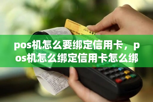 pos机怎么要绑定信用卡，pos机怎么绑定信用卡怎么绑定银行卡