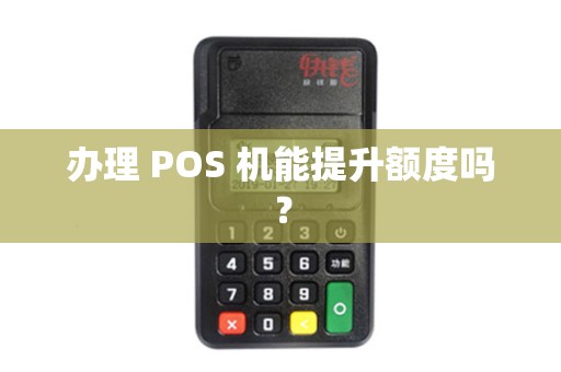 办理 POS 机能提升额度吗？