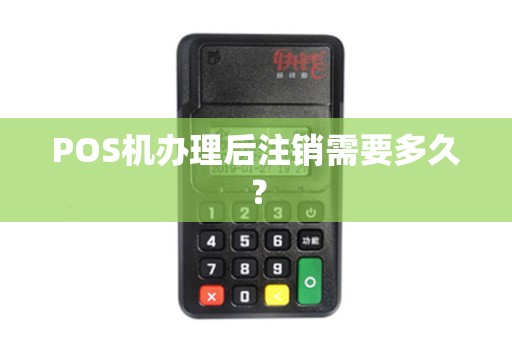 POS机办理后注销需要多久？