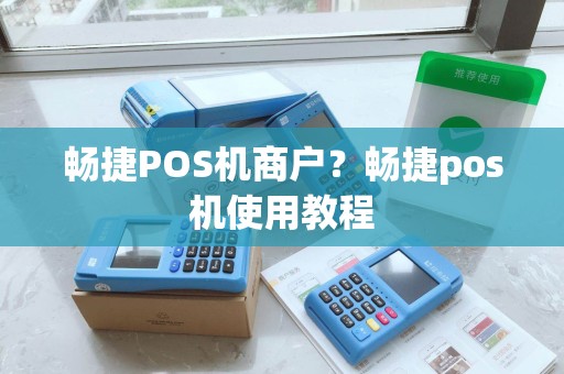 畅捷POS机商户？畅捷pos机使用教程