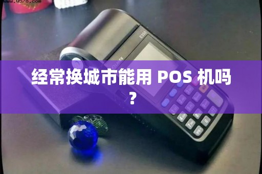 经常换城市能用 POS 机吗？