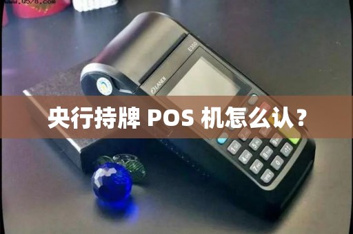 央行持牌 POS 机怎么认？