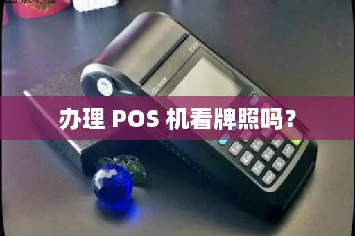 办理 POS 机看牌照吗？