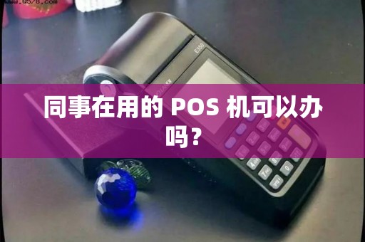同事在用的 POS 机可以办吗？