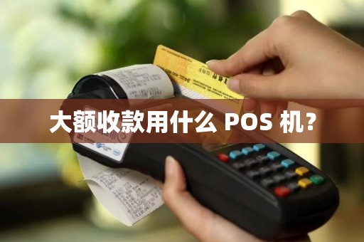 大额收款用什么 POS 机?
