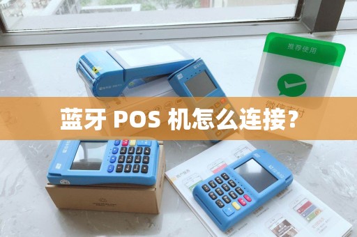 蓝牙 POS 机怎么连接？