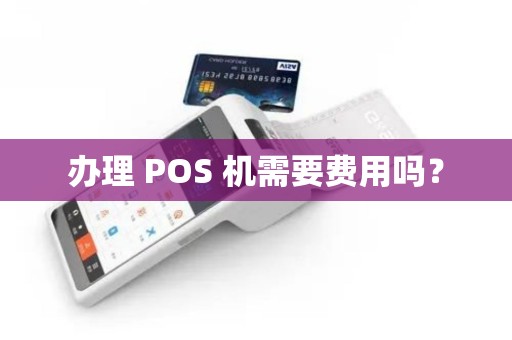 办理 POS 机需要费用吗？