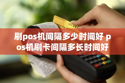 刷pos机间隔多少时间好 pos机刷卡间隔多长时间好