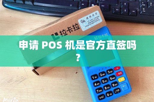 申请 POS 机是官方直签吗？