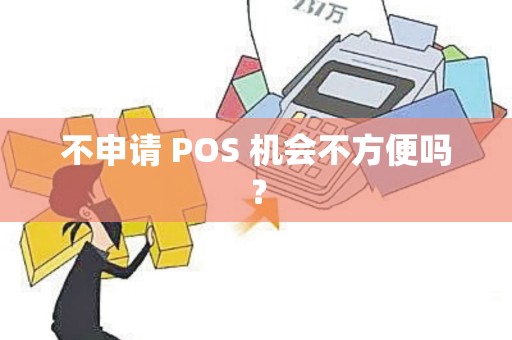 不申请 POS 机会不方便吗？