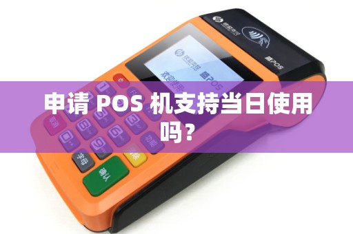 申请 POS 机支持当日使用吗？