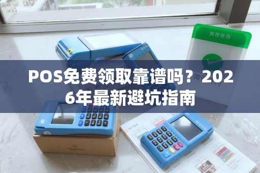 POS免费领取靠谱吗？2026年最新避坑指南