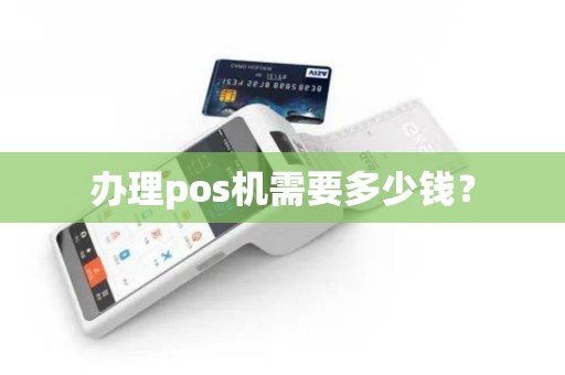 办理pos机需要多少钱？