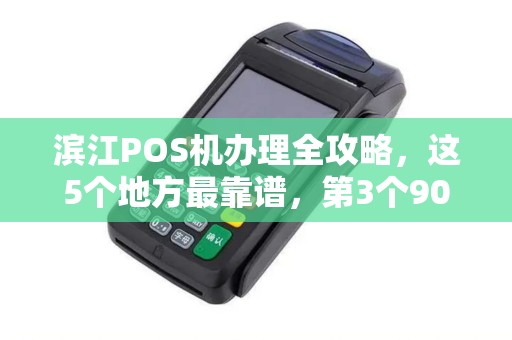滨江POS机办理全攻略，这5个地方最靠谱，第3个90%的人都不知道！