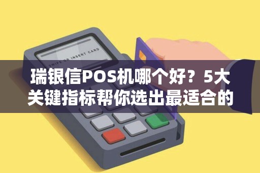 瑞银信POS机哪个好？5大关键指标帮你选出最适合的收款神器！