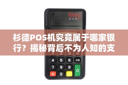 杉德POS机究竟属于哪家银行？揭秘背后不为人知的支付产业链！