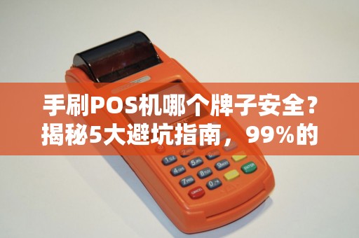 手刷POS机哪个牌子安全？揭秘5大避坑指南，99%的人不知道！