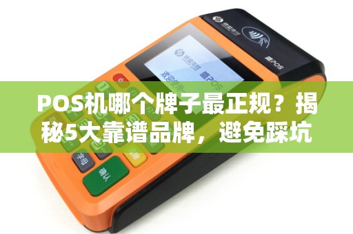 POS机哪个牌子最正规？揭秘5大靠谱品牌，避免踩坑！
